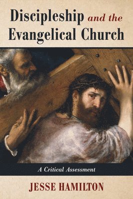 Jesse Hamilton - Discipleship and the Evangelical Church: A Critical Assessment, Inbunden