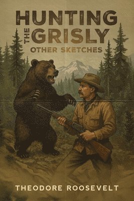 Theodore Roosevelt - Hunting the Grisly, and Other Sketches, Häftad