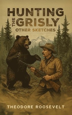 Theodore Roosevelt - Hunting the Grisly, and Other Sketches, Inbunden