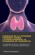Guérison de la thyroÿde : Comment guérir l''hyperthyroÿdie, le syndrome de Hashimoto,