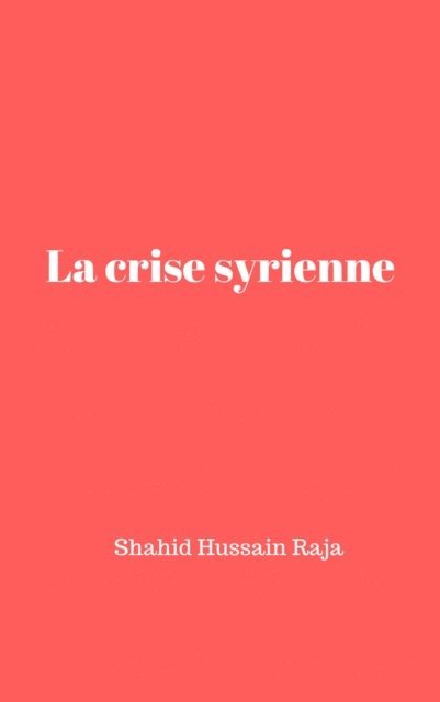 Shahid Hussain Raja - La crise syrienne, E-bok