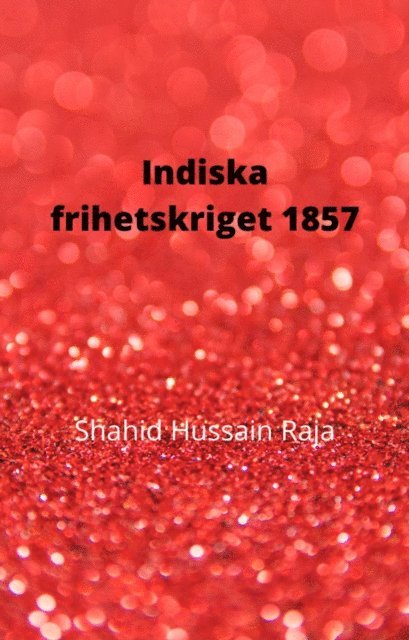 Shahid Hussain Raja - Indiska frihetskriget 1857, E-bok