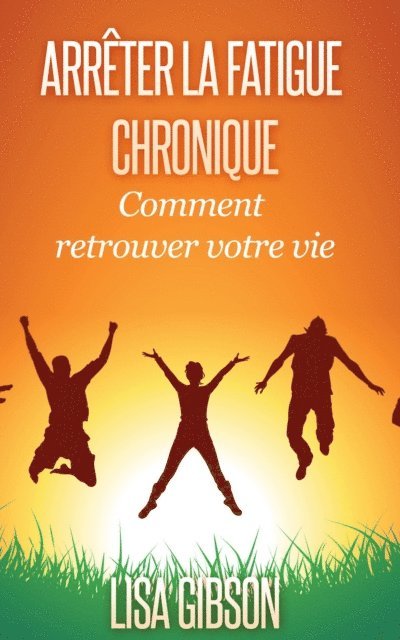 Lisa Gibson - Arrêter la Fatigue Chronique : Comment retrouver votre vie, E-bok
