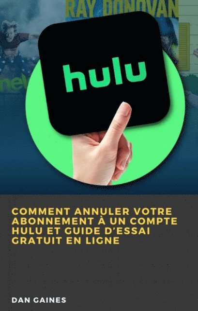 Dan Gaines - Comment Annuler Votre Abonnement à un Compte Hulu et Guide d’Essai Gratuit en Ligne, E-bok