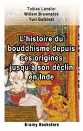 L?histoire du bouddhisme depuis ses origines jusqu?ÿ son déclin en Inde