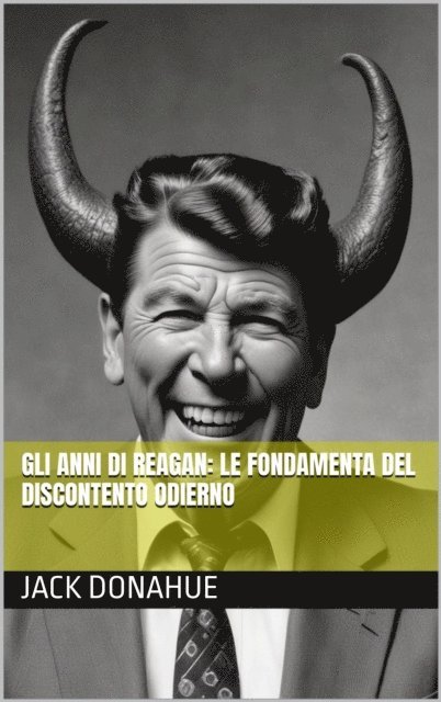 Jack Donahue - Gli anni di Reagan: Le Fondamenta del Discontento Odierno, E-bok