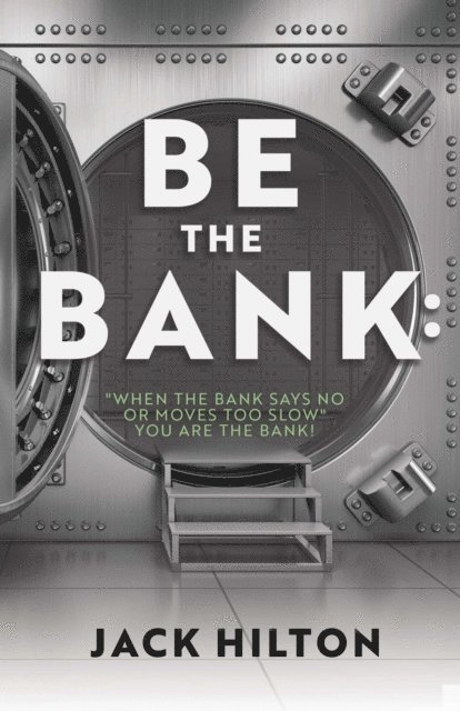 Jack Hilton - Be the Bank: &quote;When the Bank Says No or Moves Too Slow&quote; You Are the Bank!, E-bok