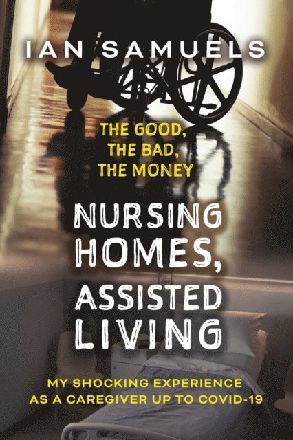 Ian Samuels - Nursing Homes, Assisted Living: The Good, The Bad, The Money, E-bok