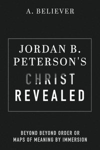 Jordan B. Peterson's Christ Revealed: Beyond Beyond Order or Maps of Meaning by Immersion