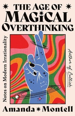 Amanda Montell - The Age of Magical Overthinking: Notes on Modern Irrationality, Inbunden