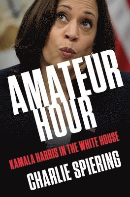 Charlie Spiering - Amateur Hour: Kamala Harris in the White House, Inbunden