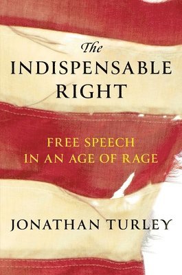 The Indispensable Right: Free Speech in an Age of Rage av Jonathan Turley
