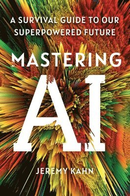Jeremy Kahn - Mastering AI: A Survival Guide to Our Superpowered Future, Inbunden
