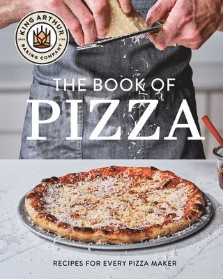 King Arthur Baking Company's Book of Pizza: Recipes for Every Pizza Maker (a Cookbook)