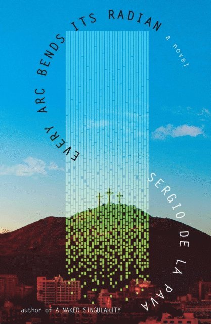 Sergio De La Pava - Every Arc Bends Its Radian, E-bok