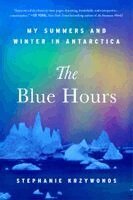 Stephanie Krzywonos - The Blue Hours: My Summers and Winter in Antarctica, Inbunden