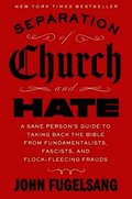 Separation of Church and Hate: A Sane Person's Guide to Taking Back the Bible from Fundamentalists, Fascists, and Flock-Fleecing Frauds