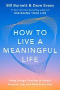 How to Live a Meaningful Life: Using Design Thinking to Unlock Purpose, Joy, and Flow Everyday