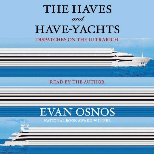 Evan Osnos - Haves and Have-Yachts, Ljudbok