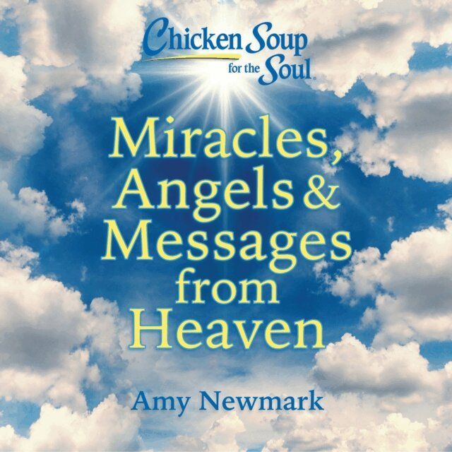 Amy Newmark - Chicken Soup for the Soul: Miracles, Angels & Messages from Heaven, Ljudbok