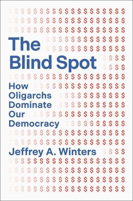 Jeffrey Winters - The Blind Spot: How Oligarchs Dominate Our Democracy, Inbunden