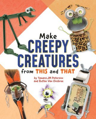 Ruthie Van Oosbree, Tamara Jm Peterson - Make Creepy Creatures from This and That, Inbunden