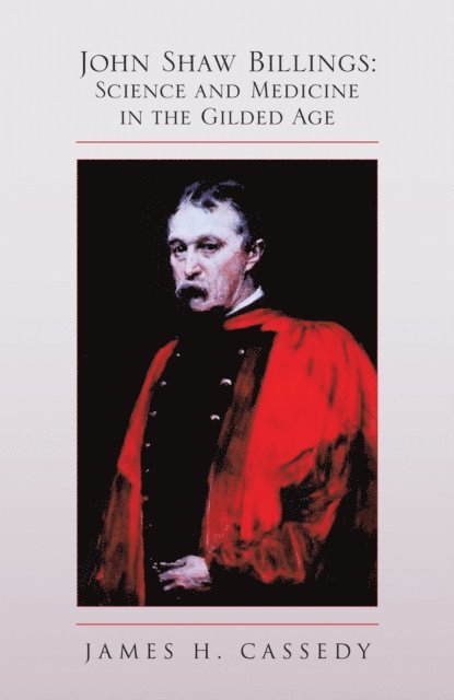James H. Cassedy - John Shaw Billings: Science and Medicine in the Gilded Age, E-bok