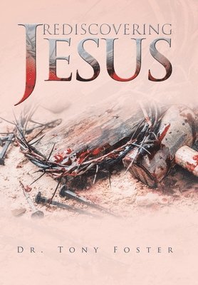 Tony Foster - Rediscovering Jesus, Inbunden