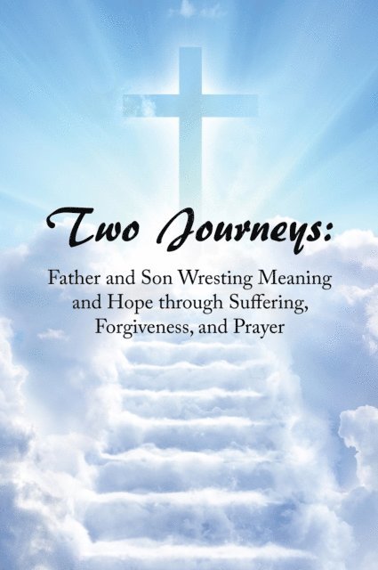 Joe Smith - Two Journeys: Father and Son Wresting Meaning and Hope Through Suffering, Forgiveness, and Prayer, E-bok