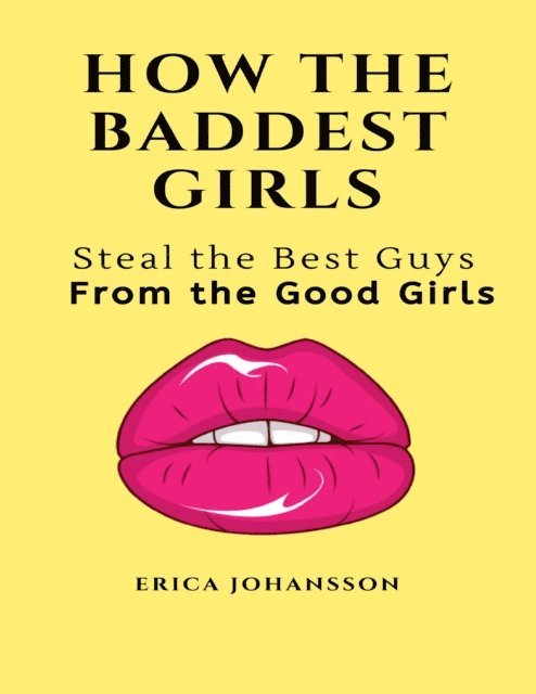 Erica Johansson - How the Baddest Girls Steal the Best Guys from the Good Girls, E-bok. Tillgänglighet: Lägg i varukorg