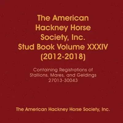 American Hackney Horse Society, Inc. Stud Book Volume XXXIV (2012-2018)