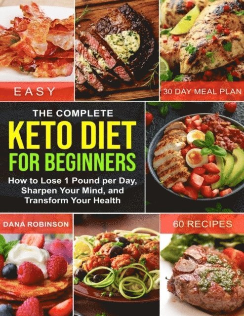 Dana Robinson - Complete Keto Diet for Beginners: How to Lose 1 Pound Per Day, Sharpen Your Mind, and Transform Your Health, E-bok