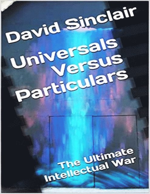 David Sinclair - Universals Versus Particulars: The Ultimate Intellectual War, E-bok