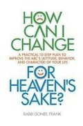 How Can I Change, for Heaven's Sake: A practical 10-step plan to improve the ABC's (Attitude, Behavior, and Character) of your life