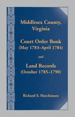 Richard S Hutchinson - Middlesex County, Virginia Court Order Book (May 1783-April 1784) and Land Records (October 1785-1790), Häftad. Tillgänglighet: Lägg i varukorg