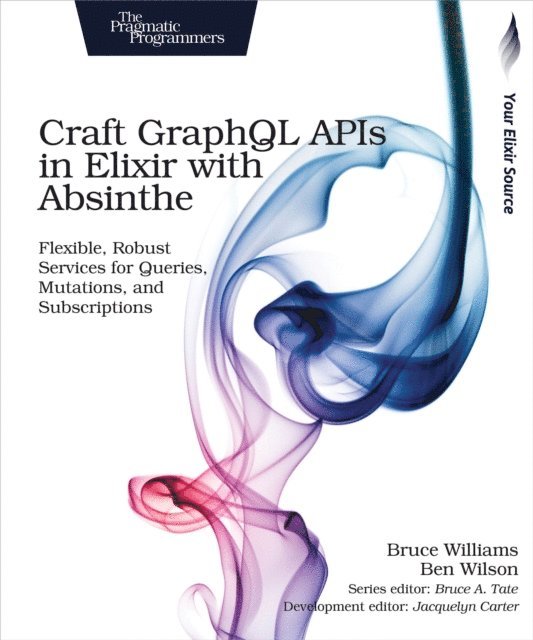 Ben Wilson, Bruce Williams - Craft GraphQL APIs in Elixir with Absinthe, E-bok