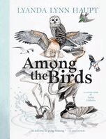 Lyanda Lynn Haupt - Among the Birds: Field Notes from Cascadia, Inbunden