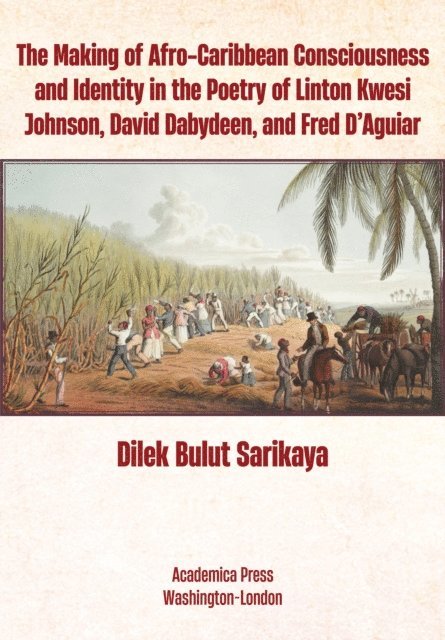 Dilek Bulut Sarikaya - Making of Afro-Caribbean Consciousness and Identity in the Poetry of Linton Kwesi Johnson, David Dabydeen, and Fred D'Aguiar, E-bok