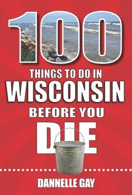 Dannelle Gay - 100 Things to Do in Wisconsin Before You Die, Häftad