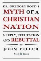 John Teller - Dr. Gregory Boyd's Myth of a Christian Nation: A Reply, Refutation and Rebuttal, Häftad