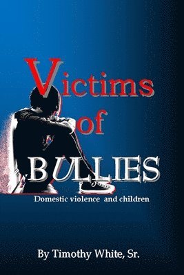 Timothy White Sr - Victims of BULLIES: Domestic Violence and Children, Häftad