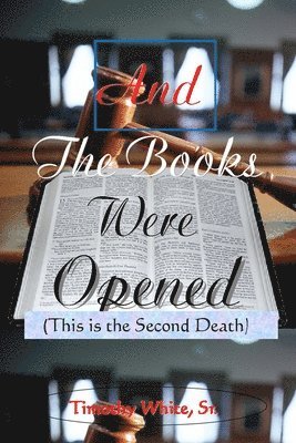 Timothy White Sr - And the Books Were Opened: This is the Second Death, Häftad