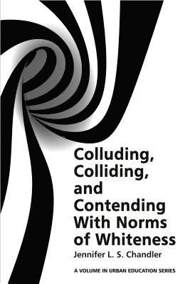 Jennifer L. S. Chandler - Colluding, Colliding, and Contending with Norms of Whiteness, E-bok