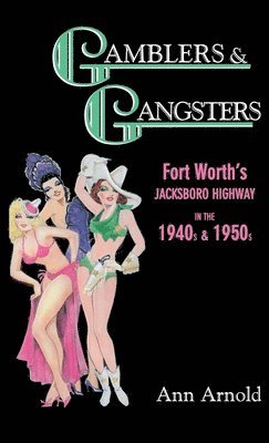 Ann Arnold - Gamblers & Gangsters: Fort Worth's Jacksboro Highway in the 1940s & 1950s, Inbunden