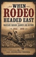 Gail Hughbanks Woerner - When Rodeo Headed East - Madison Square Garden and Beyond, Inbunden
