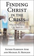 Finding Christ in the Crisis: What the Pandemic Can Teach Us
