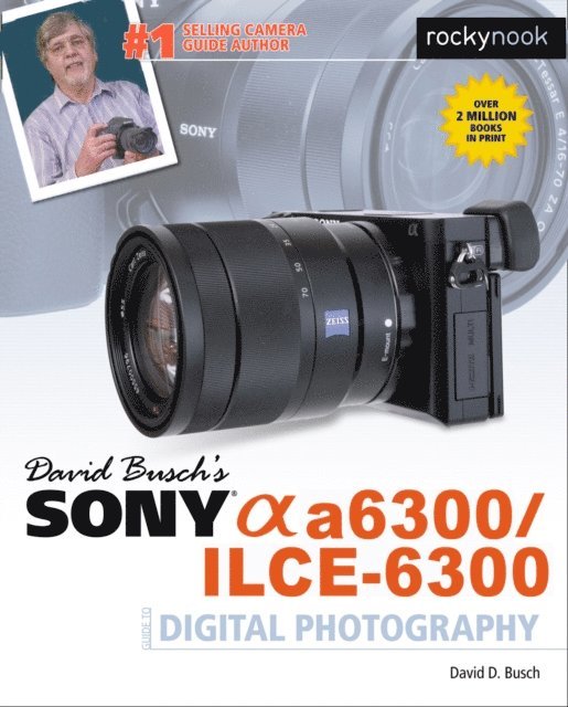 David D. Busch - David Busch's Sony Alpha a6300/ILCE-6300 Guide to Digital Photography, E-bok