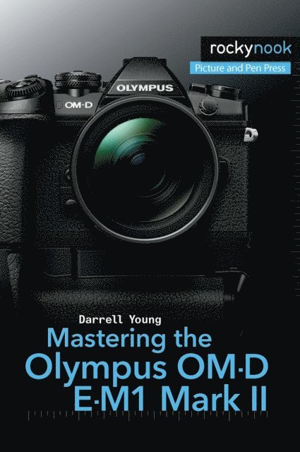 Darrell Young - Mastering the Olympus OM-D E-M1 Mark II, E-bok
