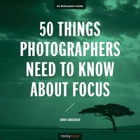 50 Things Photographers Need To Know About Focus