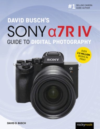 David Busch's Sony Alpha a7R IV Guide to Digital Photography by David D Busch, David D Busch